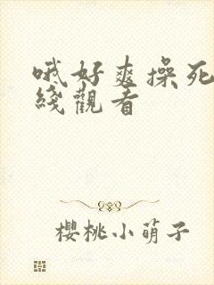 哦好爽操死我在线观看