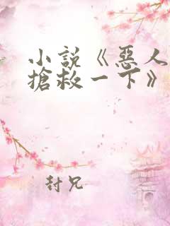 小说《恶人想要抢救一下》全文阅读免费