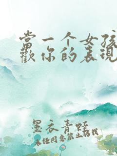 当一个女孩子喜欢你的表现