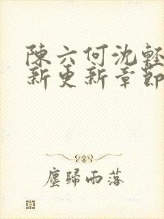 陈六何沈轻舞最新更新章节无弹窗