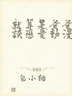 就算是爸爸也想谈恋爱动漫完整版