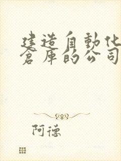 建造自动化立体仓库的公司