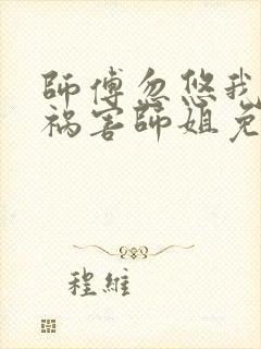 师傅忽悠我下山祸害师姐免费阅读