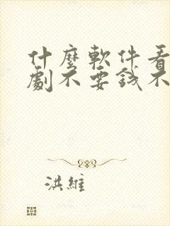 什么软件看电视剧不要钱不要vip