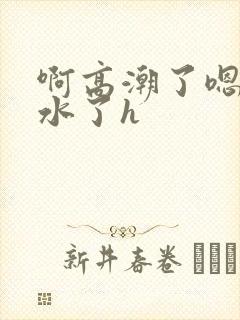 啊高潮了嗯～喷水了h