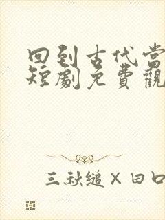 回到古代当太监短剧免费观看全集