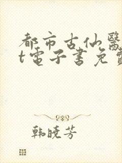 都市古仙医txt电子书免费下载