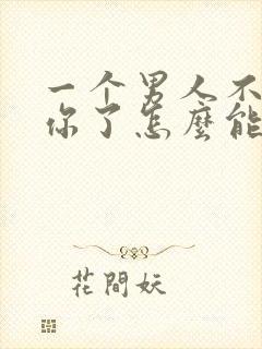 一个男人不在乎你了怎么能挽回