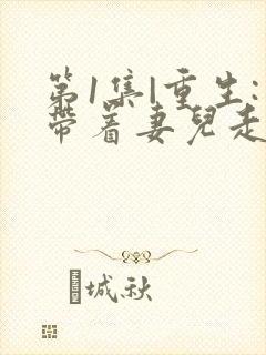 第1集|重生:带着妻儿走向致富路