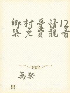 乡村爱情12全集免费观看完整版