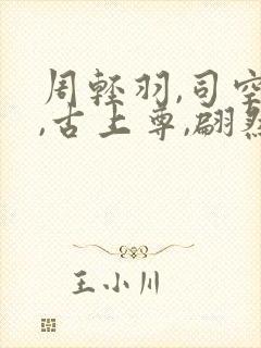周轻羽,司空古,古上尊,翩然仙子小说