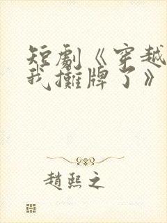 短剧《穿越古代我摊牌了》免费观看