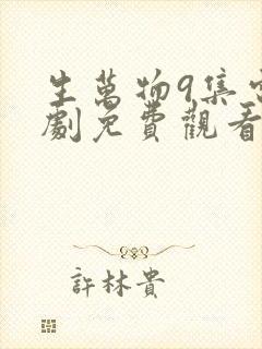 生万物9集电视剧免费观看全集完整版