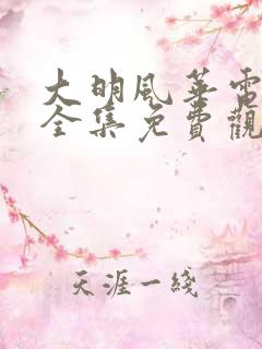 大明风华电视剧全集免费观看西瓜