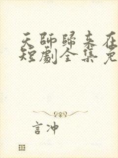 天师归来在都市短剧全集免费观看