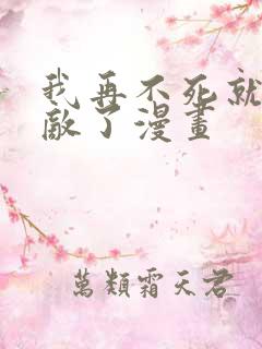 我再不死就真无敌了漫画