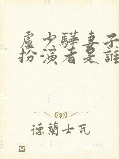 卢少骅妻子刘青扮演者是谁