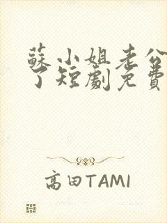 苏小姐老公掉包了短剧免费观看全集