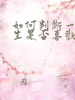 如何判断一个男生是否喜欢你