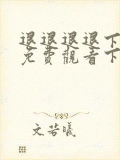 退退退退下漫画免费观看下拉式