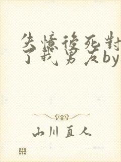 失忆后死对头成了我男友by祝麟免