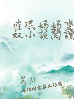 催眠妈妈变成乳奴小说阅读