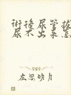 术后尿管拔出后尿不出来怎么办