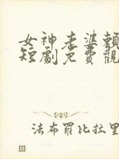 女神老婆赖上我短剧免费观看第二部