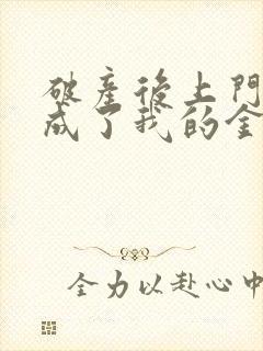 破产后上门老公成了我的金主全文免费阅读