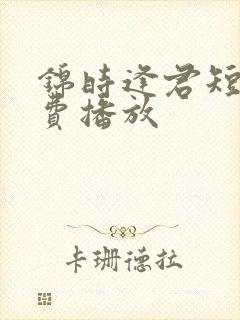 锦时逢君短剧免费播放