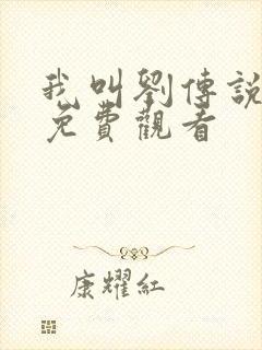 我叫刘传说全集免费观看