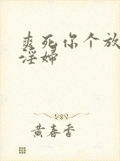 爽死你个放荡小淫妇