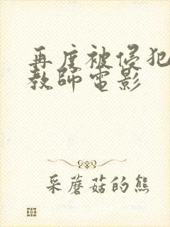 再度被侵犯的女教师电影