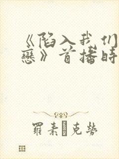 《陷入我们的热恋》首播时间