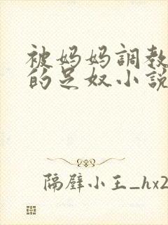 被妈妈调教成她的足奴小说