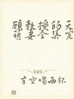 顾教授的天降小萌妻全集完整版大结局