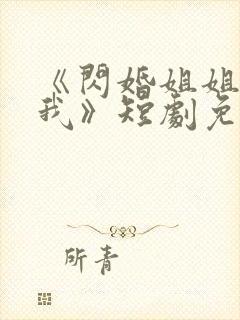 《闪婚姐姐超宠我》短剧免费看