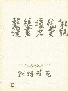 系统逼我做反派漫画免费观看完整版