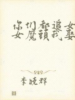 你们都追女主那女魔头我娶走了txt下载