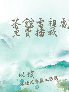 茶馆电视剧大全免费播放