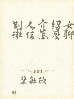 别人介绍女孩子微信怎么聊