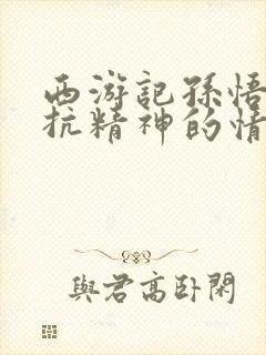 西游记孙悟空反抗精神的情节