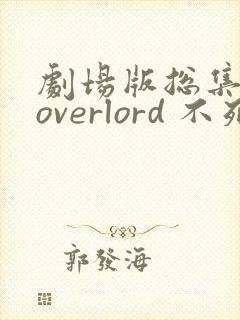 剧场版总集篇 overlord 不死者之王