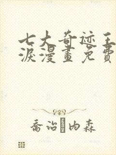 七大奇迹王的眼泪漫画免费观看