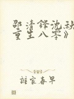 邵清锋沈秋然《重生八零》小说