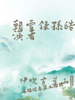 朝雪录孙皓月扮演者