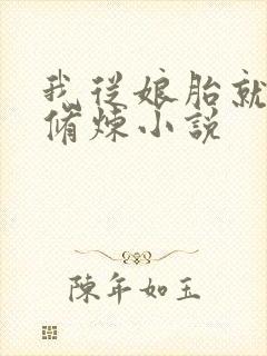 我从娘胎就开始修炼小说