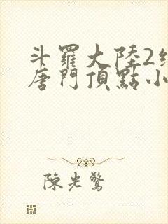 斗罗大陆2绝世唐门顶点小说网