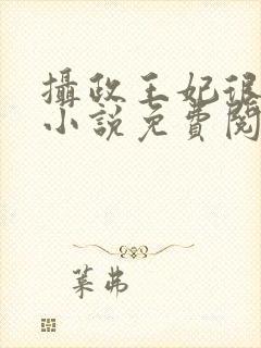 摄政王妃很凶猛小说免费阅读