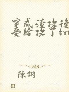 穿成渣攻后我被受给攻了txt